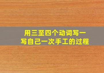 用三至四个动词写一写自己一次手工的过程