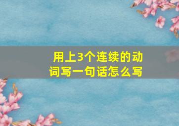 用上3个连续的动词写一句话怎么写