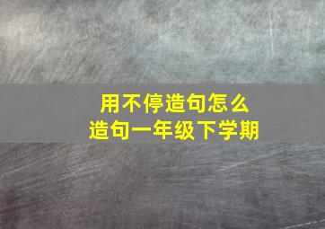 用不停造句怎么造句一年级下学期