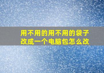 用不用的用不用的袋子改成一个电脑包怎么改