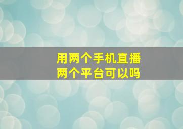 用两个手机直播两个平台可以吗