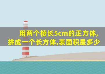 用两个棱长5cm的正方体,拼成一个长方体,表面积是多少