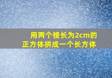 用两个棱长为2cm的正方体拼成一个长方体