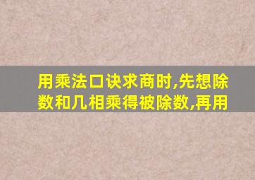 用乘法口诀求商时,先想除数和几相乘得被除数,再用