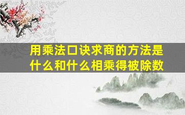 用乘法口诀求商的方法是什么和什么相乘得被除数