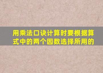 用乘法口诀计算时要根据算式中的两个因数选择所用的