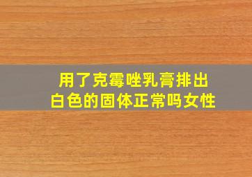 用了克霉唑乳膏排出白色的固体正常吗女性