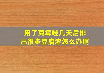 用了克霉唑几天后排出很多豆腐渣怎么办啊