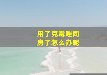 用了克霉唑同房了怎么办呢