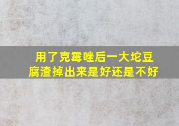 用了克霉唑后一大坨豆腐渣掉出来是好还是不好