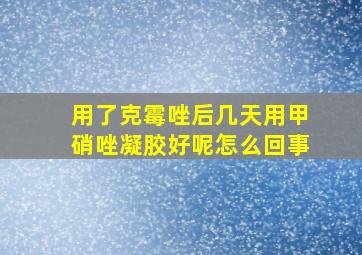 用了克霉唑后几天用甲硝唑凝胶好呢怎么回事