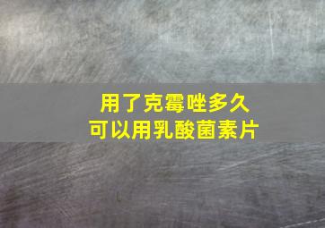 用了克霉唑多久可以用乳酸菌素片