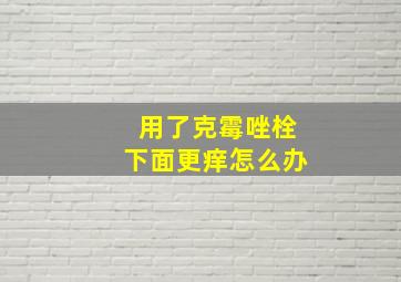 用了克霉唑栓下面更痒怎么办