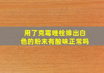 用了克霉唑栓排出白色的粉末有酸味正常吗