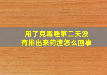 用了克霉唑第二天没有排出来药渣怎么回事