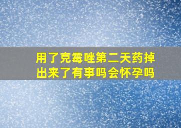 用了克霉唑第二天药掉出来了有事吗会怀孕吗