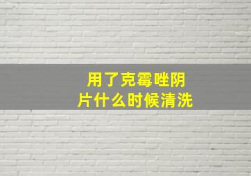 用了克霉唑阴片什么时候清洗