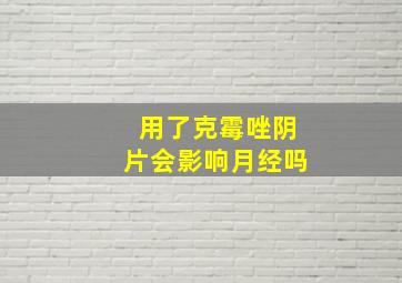 用了克霉唑阴片会影响月经吗