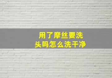 用了摩丝要洗头吗怎么洗干净