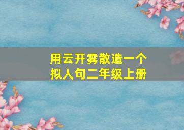 用云开雾散造一个拟人句二年级上册