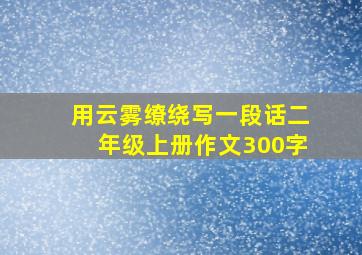 用云雾缭绕写一段话二年级上册作文300字