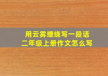 用云雾缭绕写一段话二年级上册作文怎么写