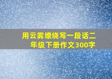 用云雾缭绕写一段话二年级下册作文300字