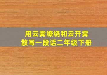 用云雾缭绕和云开雾散写一段话二年级下册