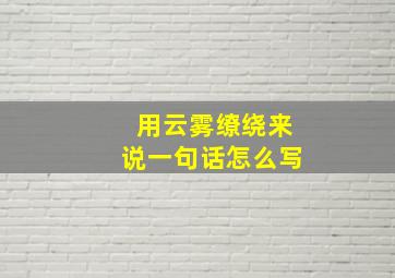 用云雾缭绕来说一句话怎么写