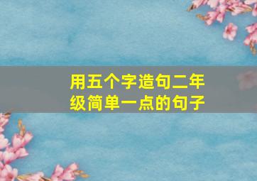 用五个字造句二年级简单一点的句子