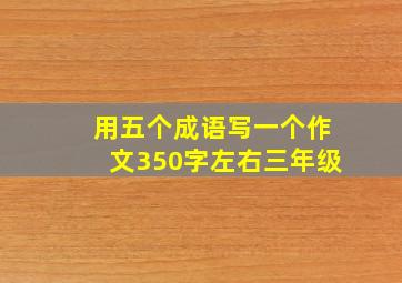 用五个成语写一个作文350字左右三年级