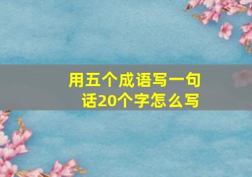 用五个成语写一句话20个字怎么写