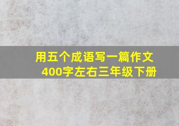 用五个成语写一篇作文400字左右三年级下册