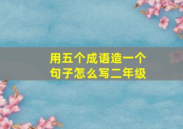 用五个成语造一个句子怎么写二年级