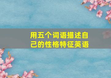 用五个词语描述自己的性格特征英语