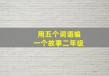 用五个词语编一个故事二年级