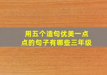 用五个造句优美一点点的句子有哪些三年级