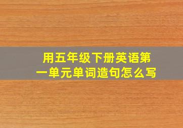 用五年级下册英语第一单元单词造句怎么写