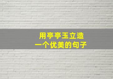 用亭亭玉立造一个优美的句子