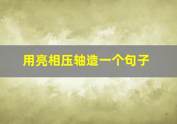 用亮相压轴造一个句子