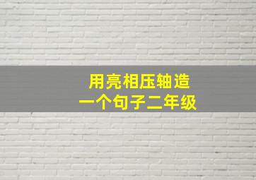 用亮相压轴造一个句子二年级