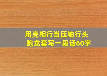 用亮相行当压轴行头跑龙套写一段话60字