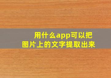 用什么app可以把图片上的文字提取出来