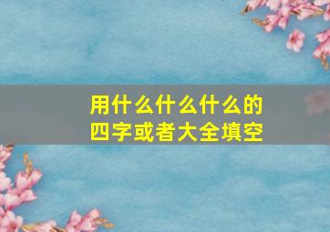 用什么什么什么的四字或者大全填空