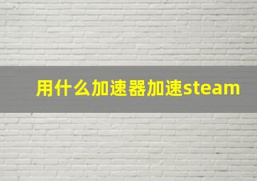 用什么加速器加速steam