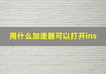 用什么加速器可以打开ins