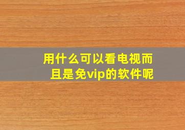 用什么可以看电视而且是免vip的软件呢