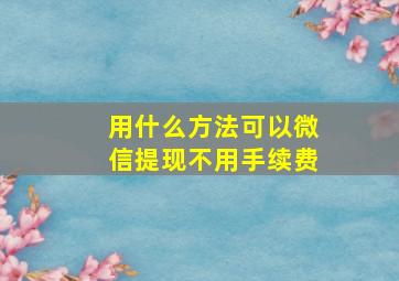 用什么方法可以微信提现不用手续费