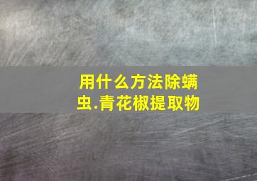 用什么方法除螨虫.青花椒提取物