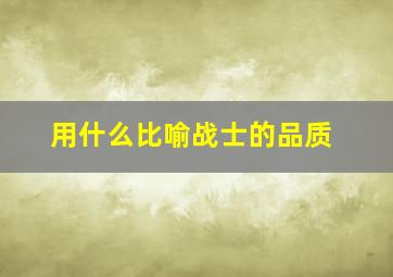 用什么比喻战士的品质